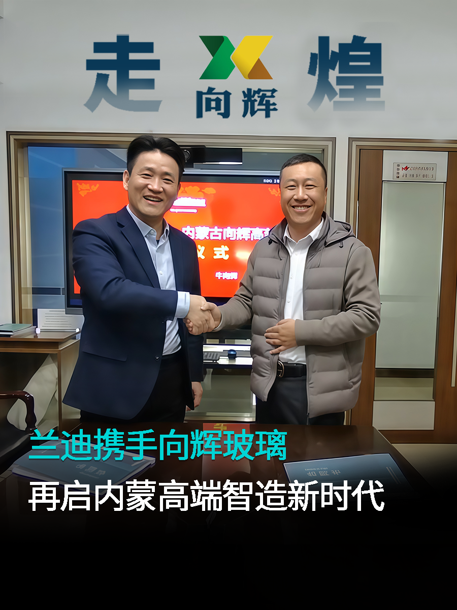 智领北疆，走向辉煌！兰迪携手向辉玻璃，再启内蒙高端智造新时代