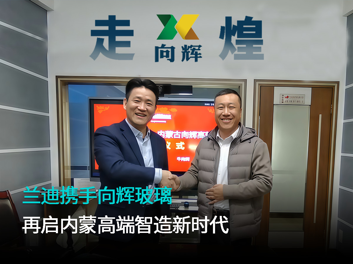 智领北疆，走向辉煌！兰迪携手向辉玻璃，再启内蒙高端智造新时代