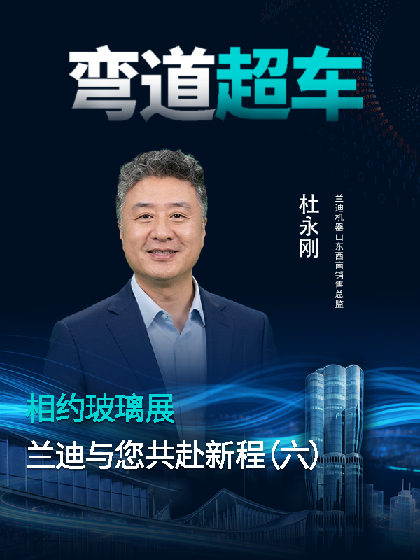 相约玻璃展，共赴新征程！兰迪机器山东&西南销售总监杜永刚邀您一起玩酷曲面，&rdquo;弯道超车&ldquo;！