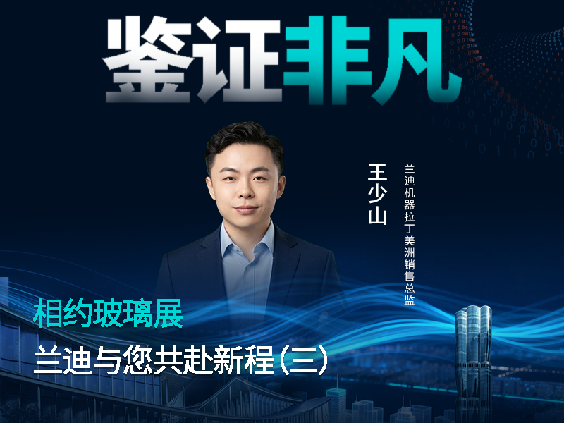 相约玻璃展，共赴新征程!创新魅力?美学风采?兰迪机器拉丁美洲销售总监王少山，邀您一起共鉴曲面玻璃的非凡精彩！