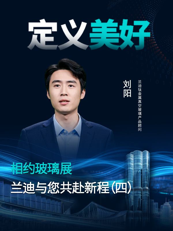 相约玻璃展，共赴新征程！兰迪钛金属真空玻璃产品顾问刘阳邀您畅聊美好生活新定义~