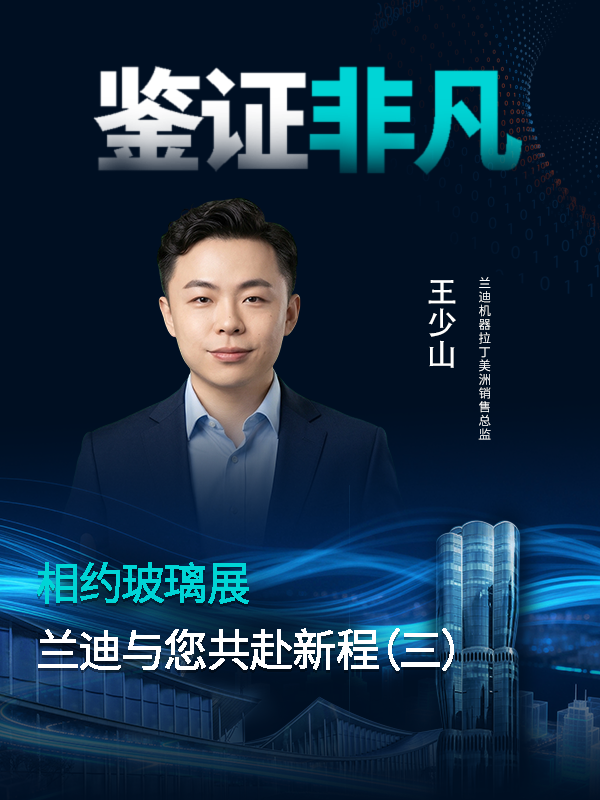 相约玻璃展，共赴新征程!创新魅力?美学风采?兰迪机器拉丁美洲销售总监王少山，邀您一起共鉴曲面玻璃的非凡精彩！