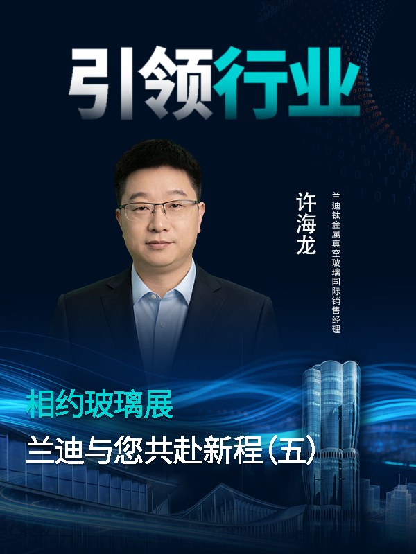 相约玻璃展，共赴新征程！兰迪钛金属真空玻璃国际销售经理许海龙邀您携手同行，领航行业新风向！