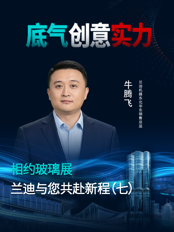 相约玻璃展，共赴新征程！兰迪机器华东&东北销售总监牛腾飞邀您探讨弯钢化领域深耕秘籍，解锁行业弯道超车新思路！