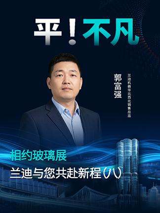 相约玻璃展，共赴新征程！ 相约玻璃展，共赴新征程！兰迪机器华北西北销售总监郭富强，邀您莅临展位共鉴智能钢化新实力，解锁行业增效提质新方案